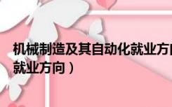 机械制造及其自动化就业方向及前景（机械制造及其自动化就业方向）