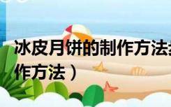 冰皮月饼的制作方法步骤图片（冰皮月饼的制作方法）