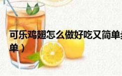 可乐鸡翅怎么做好吃又简单步骤（可乐鸡翅怎么做好吃又简单）