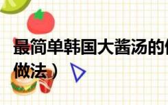 最简单韩国大酱汤的做法（韩式大酱汤的正宗做法）