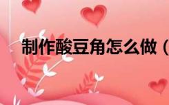 制作酸豆角怎么做（自制酸豆角的做法）