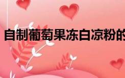 自制葡萄果冻白凉粉的做法（白凉粉的做法）