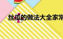 丝瓜的做法大全家常菜（丝瓜汤的做法）