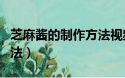 芝麻酱的制作方法视频播放（芝麻酱的制作方法）