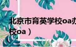 北京市育英学校oa办公系统（北京市育英学校oa）