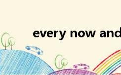 every now and then he would