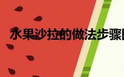 水果沙拉的做法步骤图（水果沙拉的做法）