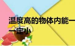 温度高的物体内能一定大,温度低的物体内能一定小