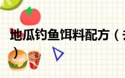 地瓜钓鱼饵料配方（去钓鱼地瓜鱼饵配方大全）