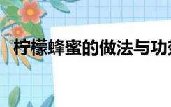 柠檬蜂蜜的做法与功效（柠檬蜂蜜的做法）