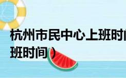 杭州市民中心上班时间查询（杭州市民中心上班时间）