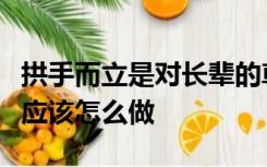 拱手而立是对长辈的尊敬一般男子行拱手礼时应该怎么做