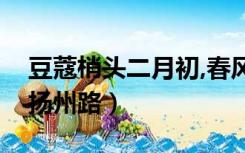 豆蔻梢头二月初,春风十里扬州路（春风十里扬州路）