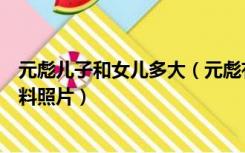 元彪儿子和女儿多大（元彪有几个孩子大女儿夏苡棓个人资料照片）
