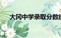 大冈中学录取分数线2022（大冈中学）