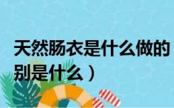 天然肠衣是什么做的（人造肠衣和天然肠衣区别是什么）