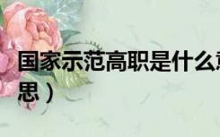 国家示范高职是什么意思（示范高职是什么意思）