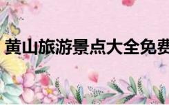 黄山旅游景点大全免费（黄山旅游景点大全）
