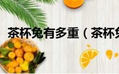 茶杯兔有多重（茶杯兔多少钱一只 请回答）