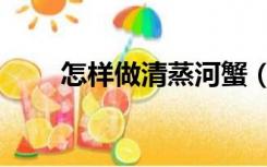 怎样做清蒸河蟹（清蒸河蟹的做法）