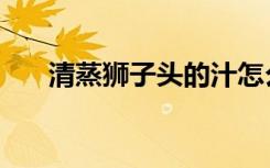 清蒸狮子头的汁怎么调（清蒸狮子头）