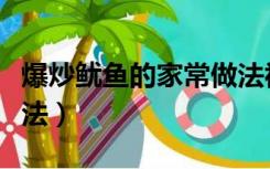 爆炒鱿鱼的家常做法视频（爆炒鱿鱼的家常做法）