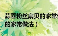 蒜蓉粉丝扇贝的家常做法大全（蒜蓉粉丝扇贝的家常做法）