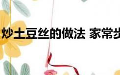 炒土豆丝的做法 家常步骤（炒土豆丝的做法）