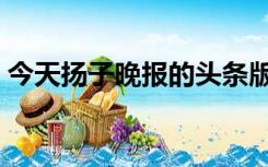 今天扬子晚报的头条版（今日一版扬子晚报）