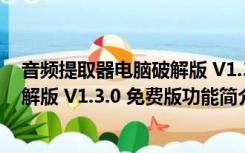 音频提取器电脑破解版 V1.3.0 免费版（音频提取器电脑破解版 V1.3.0 免费版功能简介）