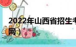 2022年山西省招生考试网（山西省招生考试网）