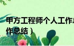 甲方工程师个人工作总结（甲方土建工程师工作总结）