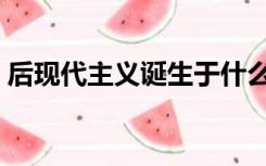 后现代主义诞生于什么（后现代主义诞生于）