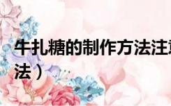 牛扎糖的制作方法注意事项（牛扎糖的制作方法）