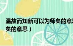 温故而知新可以为师矣的意思与感悟（温故而知新可以为师矣的意思）
