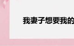 我妻子想要我的肉她妈妈告诉我