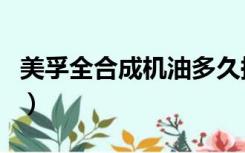 美孚全合成机油多久换一次（美孚全合成机油）