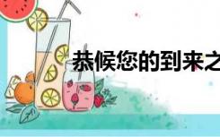 恭候您的到来之类的话（恭候）