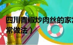 四川青椒炒肉丝的家常做法（青椒炒肉丝的家常做法）