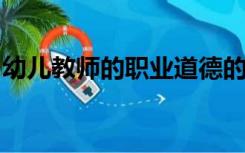 幼儿教师的职业道德的基本原则的特征与内容