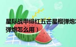 星际战甲绯红五芒星榴弹炮怎么弄（星际战甲绯红五芒星榴弹炮怎么用）