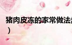 猪肉皮冻的家常做法步骤（肉皮冻的家常做法）