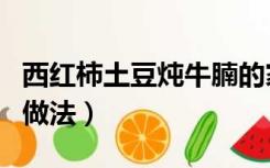 西红柿土豆炖牛腩的家常做法（炖牛腩的家常做法）