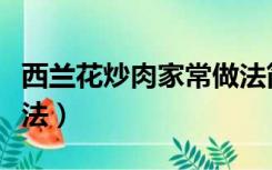 西兰花炒肉家常做法简单（西兰花炒肉家常做法）