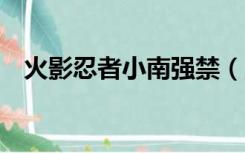 火影忍者小南强禁（火影忍者小南裸禁p）