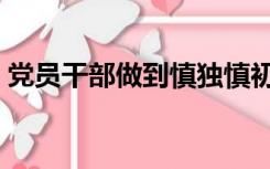 党员干部做到慎独慎初慎微（慎独慎初慎微）