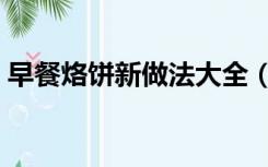 早餐烙饼新做法大全（早餐煎饼的做法大全）