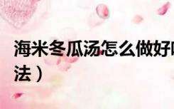 海米冬瓜汤怎么做好吃窍门（海米冬瓜汤的做法）