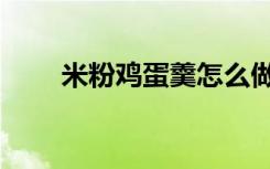 米粉鸡蛋羹怎么做（鸡蛋羹怎么做）