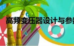 高频变压器设计与参数设计（高频变压器）